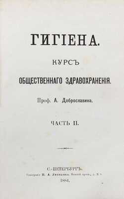 Доброславин А. Гигиена. Курс общественного здравоохранения. [В 2 ч.]. Ч. 1—2. СПб.: Изд. Н.Н. Цылова, 1882—1884.